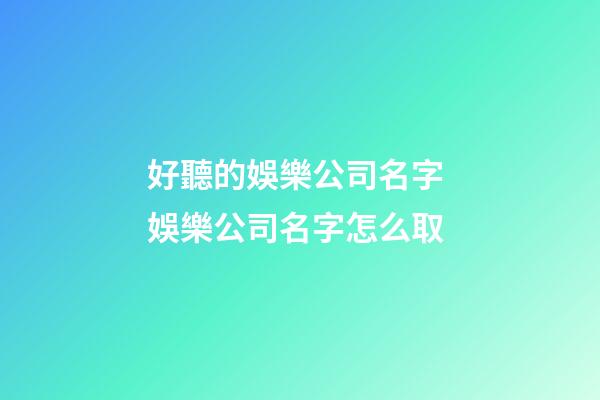 好聽的娛樂公司名字 娛樂公司名字怎么取-第1張-公司起名-玄機派